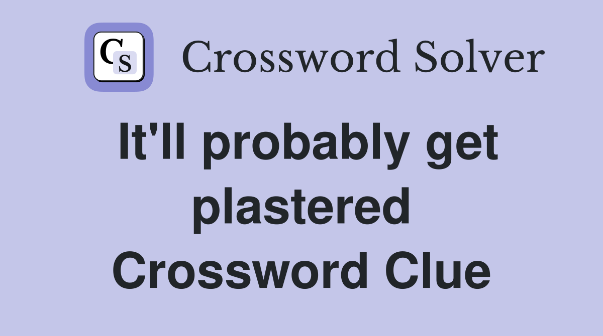 It'll probably get plastered Crossword Clue