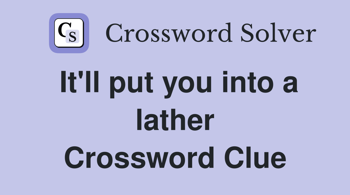 It'll put you into a lather Crossword Clue