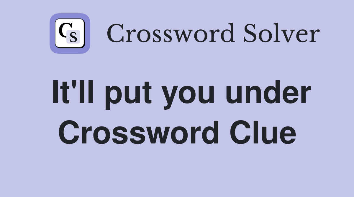 It'll put you under Crossword Clue