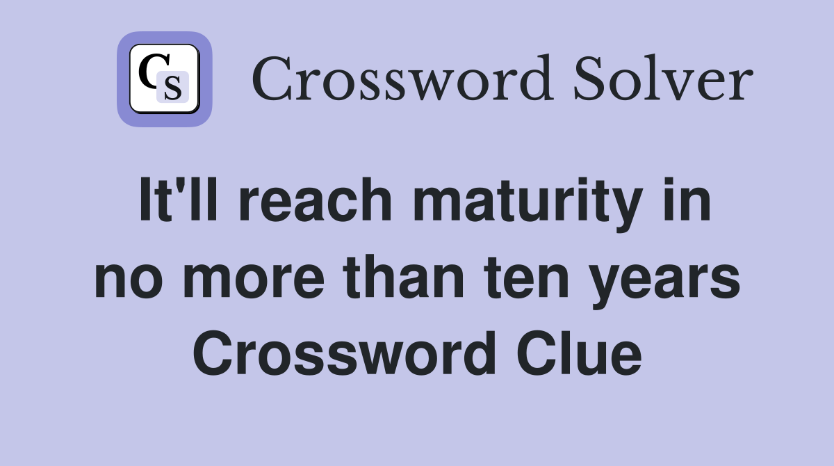 It'll reach maturity in no more than ten years Crossword Clue