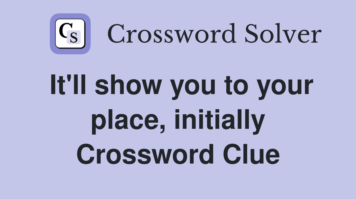 It'll show you to your place, initially Crossword Clue
