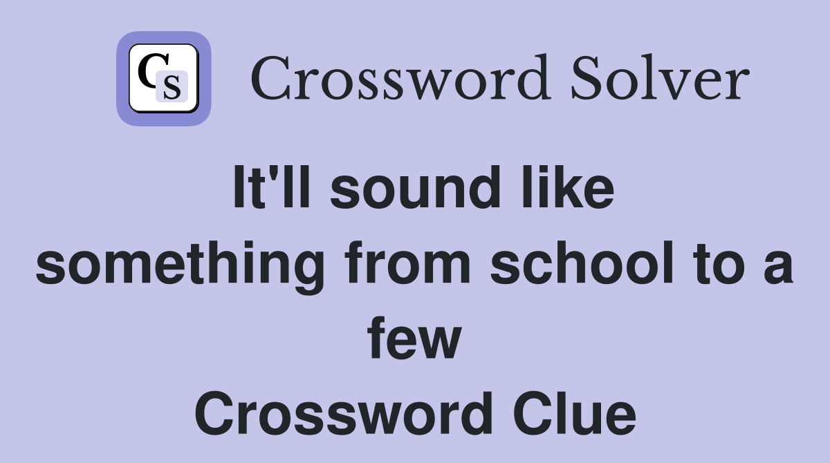 It'll sound like something from school to a few Crossword Clue