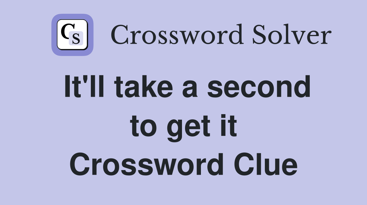 It'll take a second to get it Crossword Clue