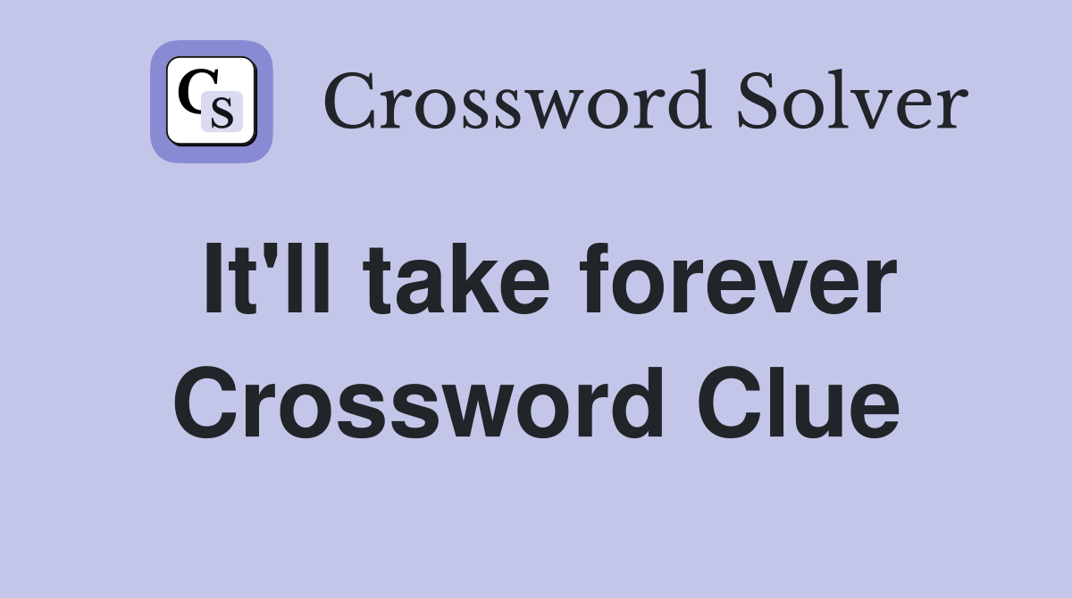 It'll take forever Crossword Clue