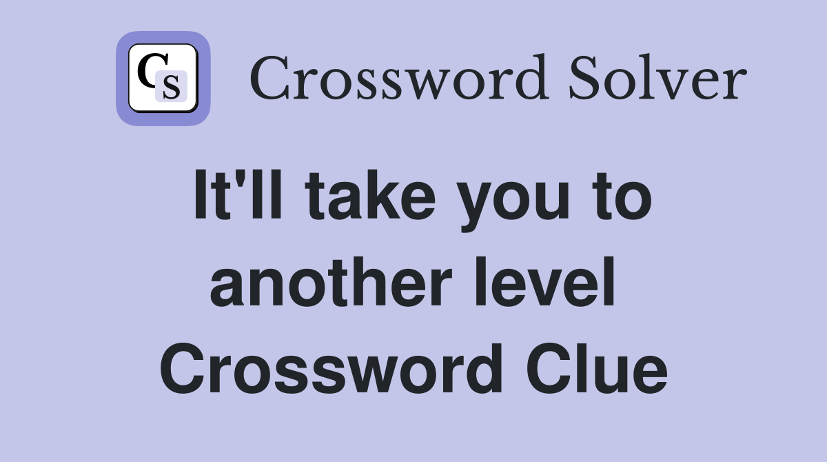 It'll take you to another level Crossword Clue