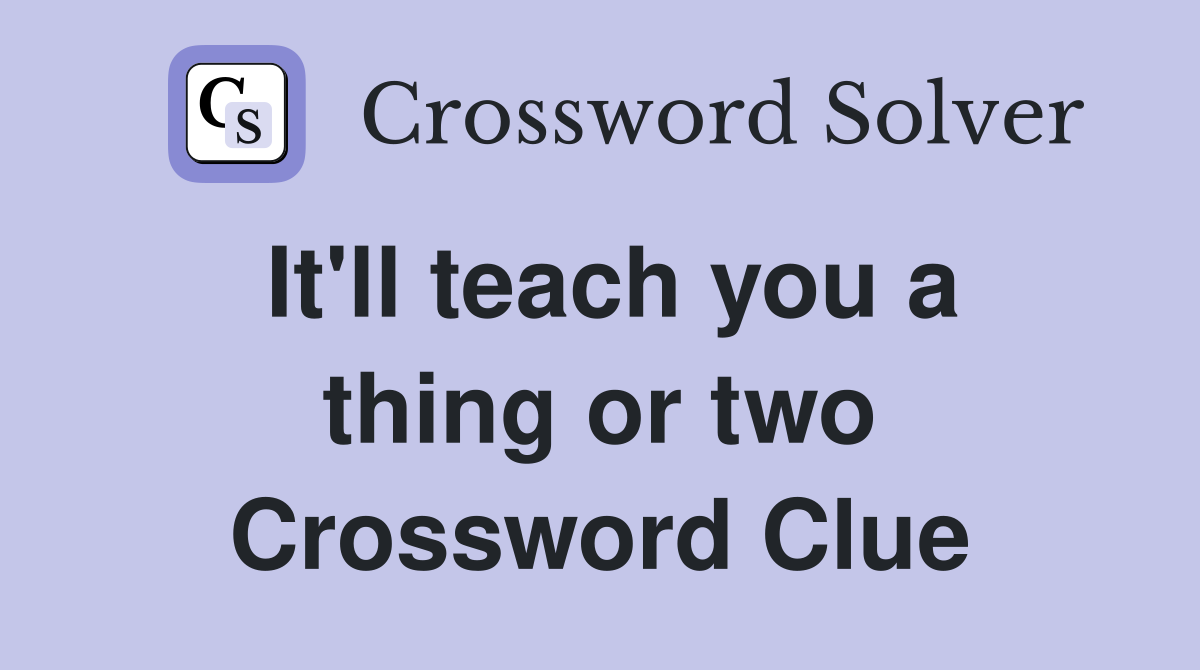 It'll teach you a thing or two Crossword Clue