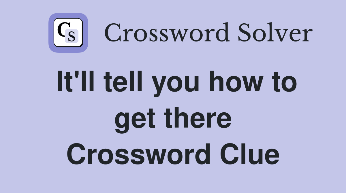 It'll tell you how to get there Crossword Clue