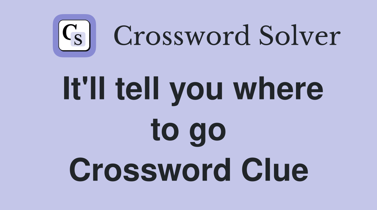It'll tell you where to go Crossword Clue