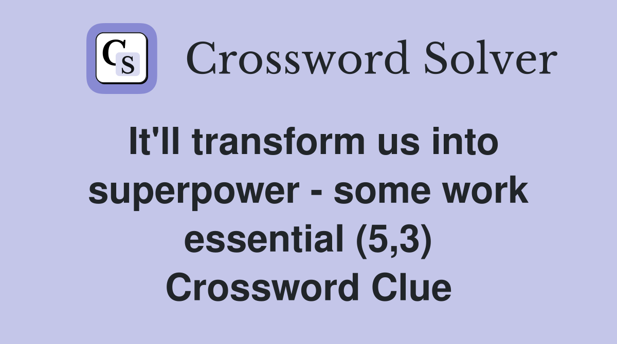 It'll transform us into superpower - some work essential (5,3) Crossword Clue