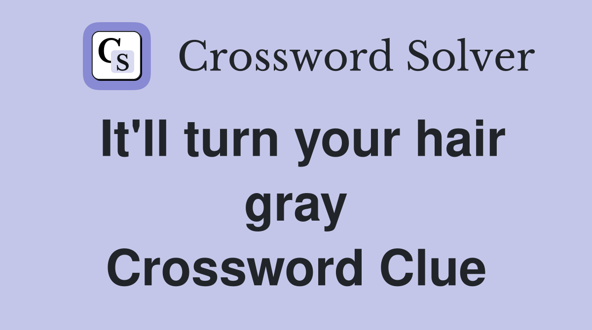 It'll turn your hair gray Crossword Clue