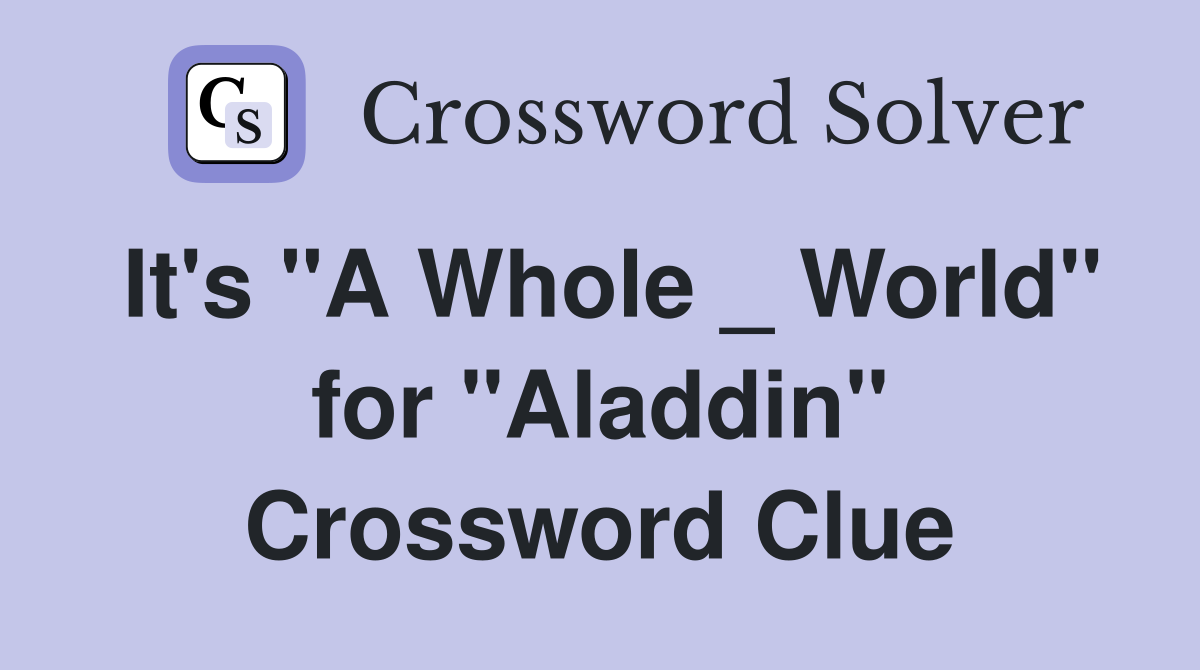 It's "A Whole _ World" for "Aladdin" Crossword Clue