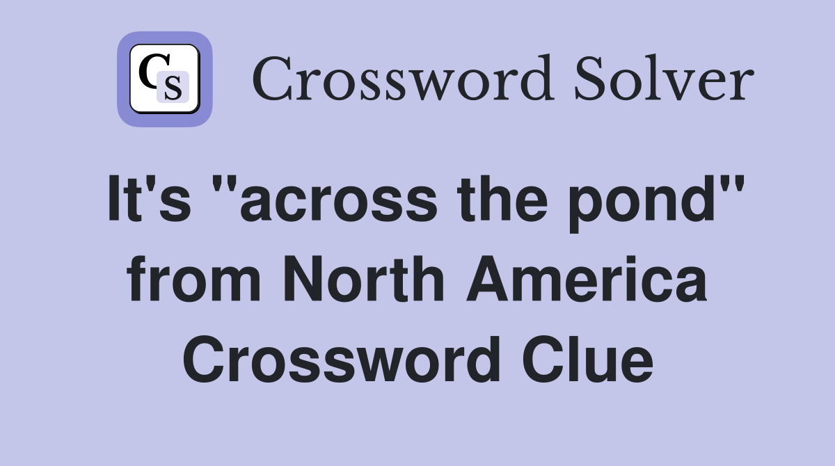 It's "across the pond" from North America Crossword Clue