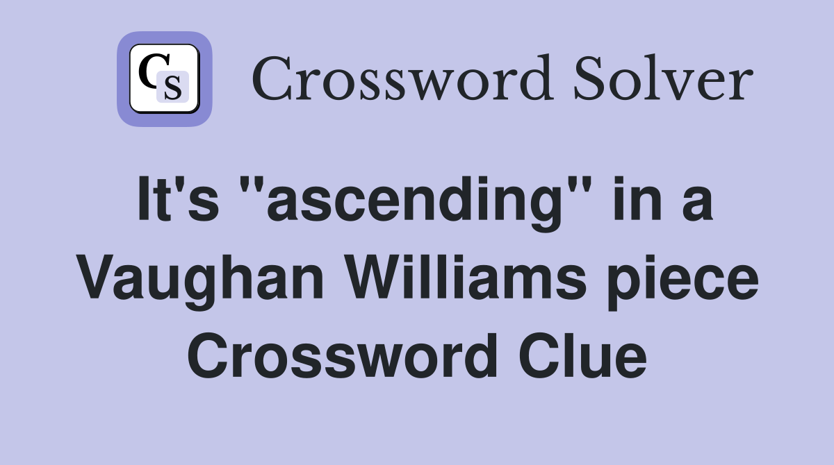 It's "ascending" in a Vaughan Williams piece Crossword Clue