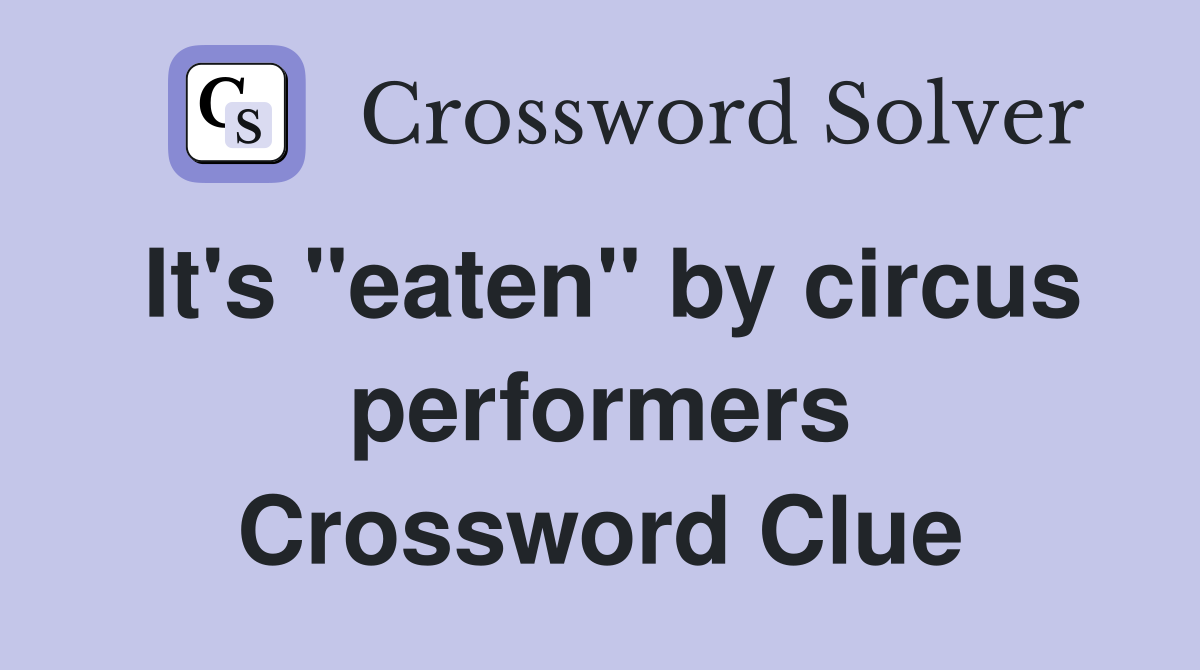 It's "eaten" by circus performers Crossword Clue