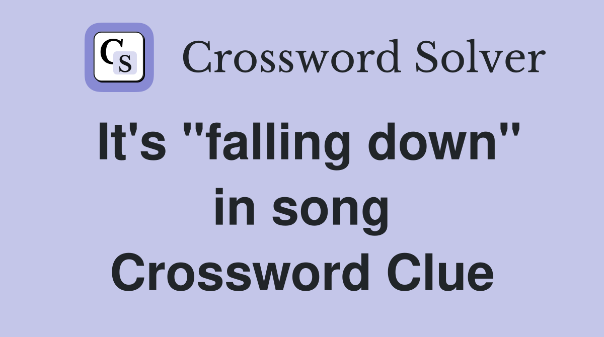 It's "falling down" in song Crossword Clue