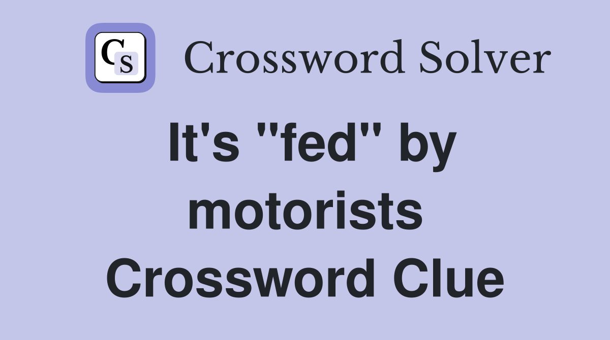 It's "fed" by motorists Crossword Clue