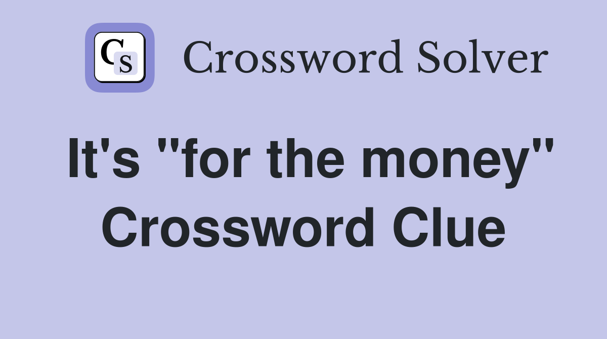 It's "for the money" Crossword Clue
