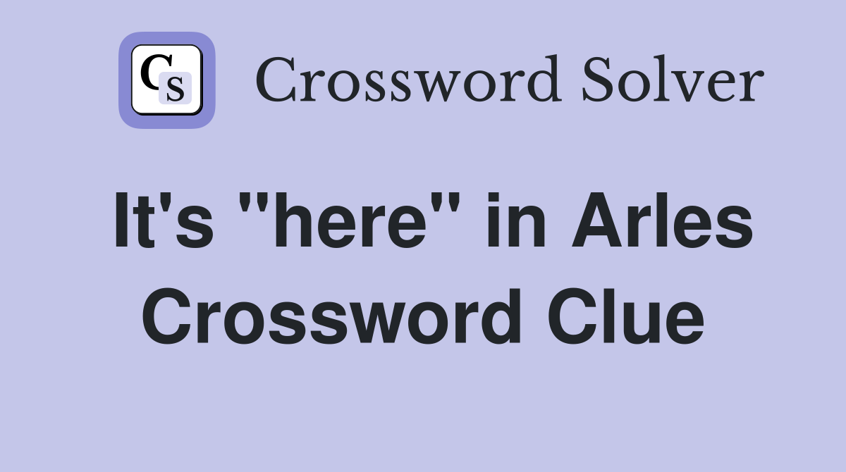 It's "here" in Arles Crossword Clue