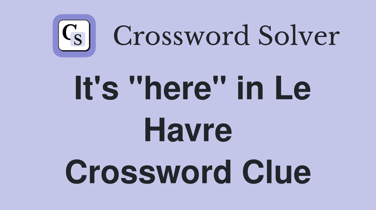 It's "here" in Le Havre Crossword Clue