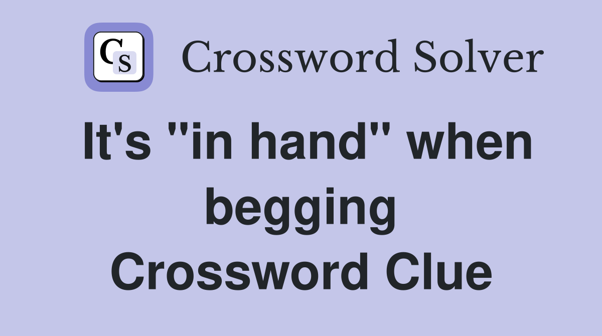 It's "in hand" when begging Crossword Clue