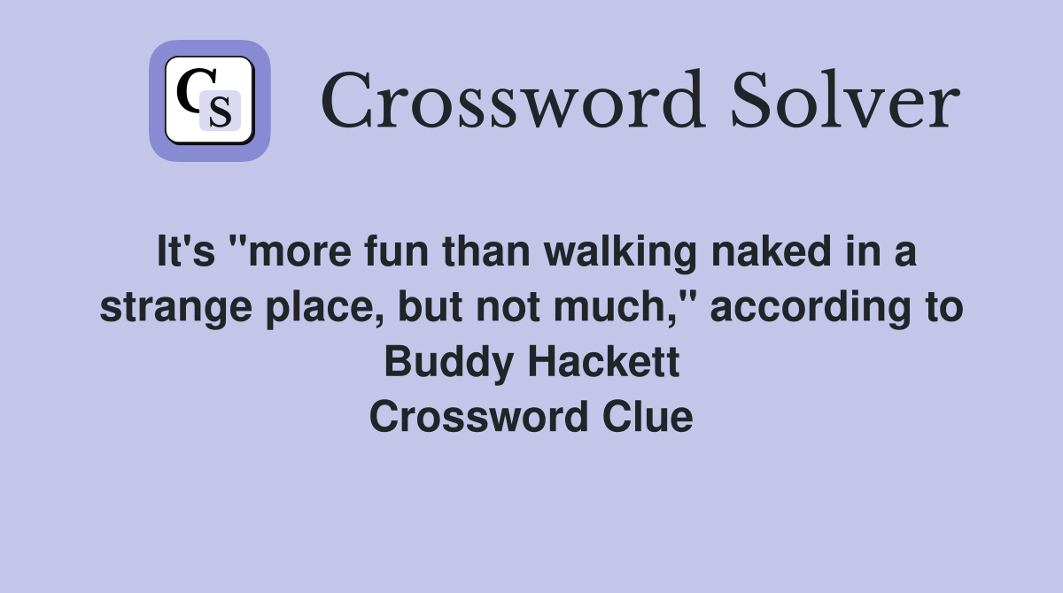 It's "more fun than walking naked in a strange place, but not much," according to Buddy Hackett Crossword Clue
