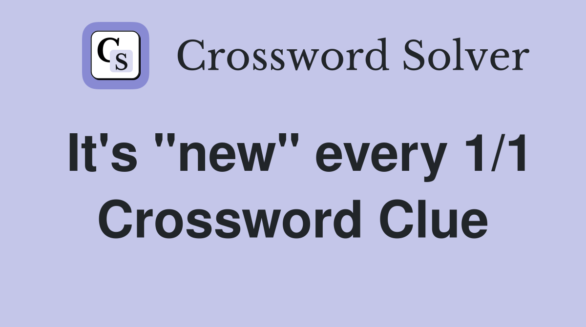 It's "new" every 1/1 Crossword Clue