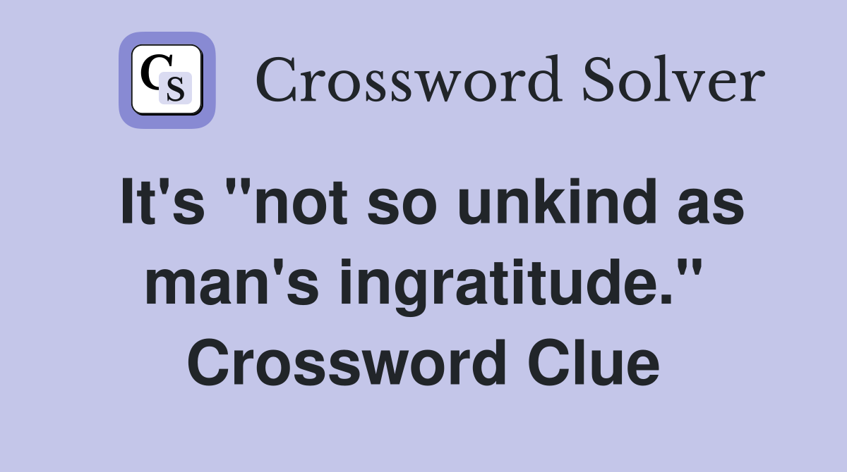 It's "not so unkind as man's ingratitude." Crossword Clue