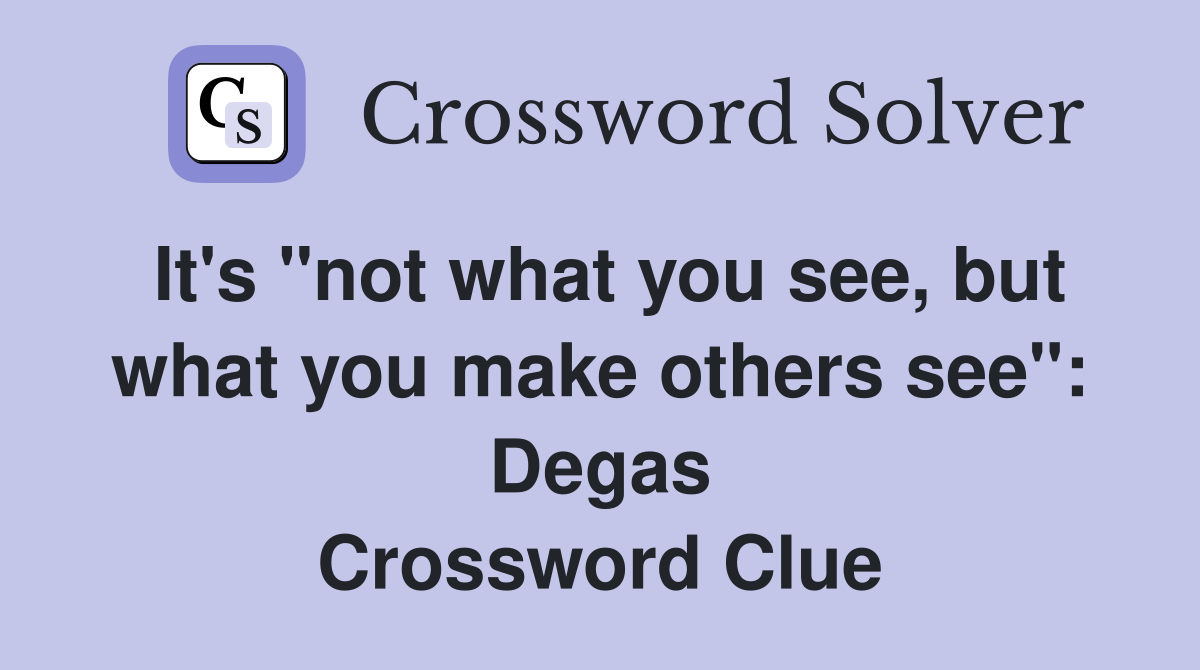 It's "not what you see, but what you make others see": Degas Crossword Clue