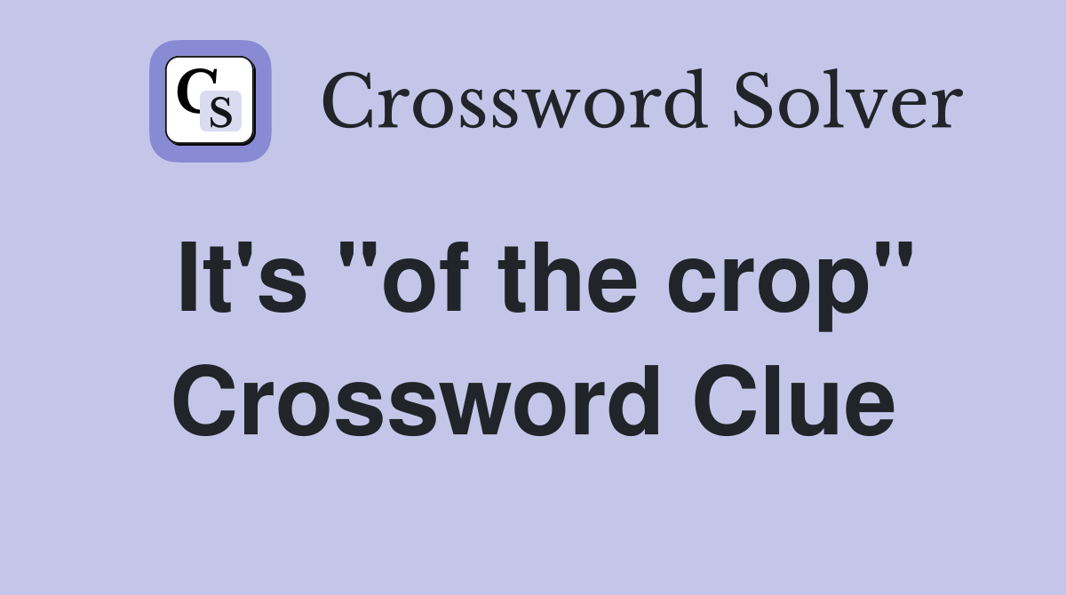 It's "of the crop" Crossword Clue