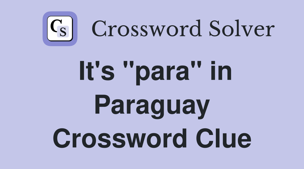 It's "para" in Paraguay Crossword Clue