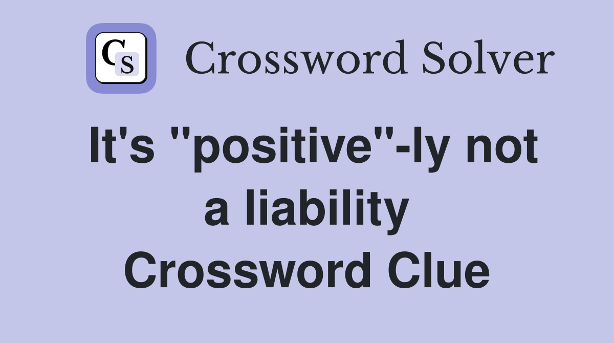 It's "positive"-ly not a liability Crossword Clue