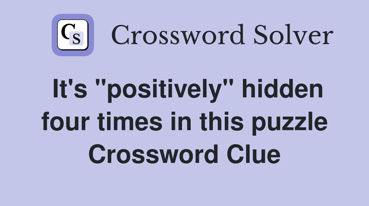 It's "positively" hidden four times in this puzzle Crossword Clue