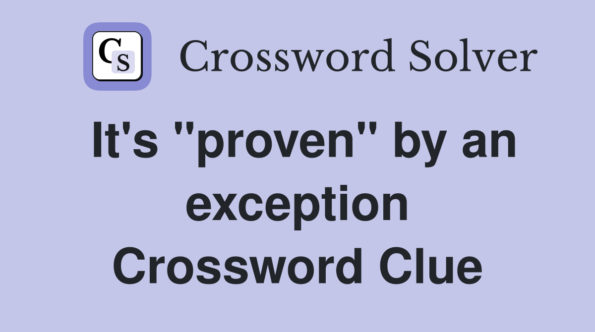 It's "proven" by an exception Crossword Clue