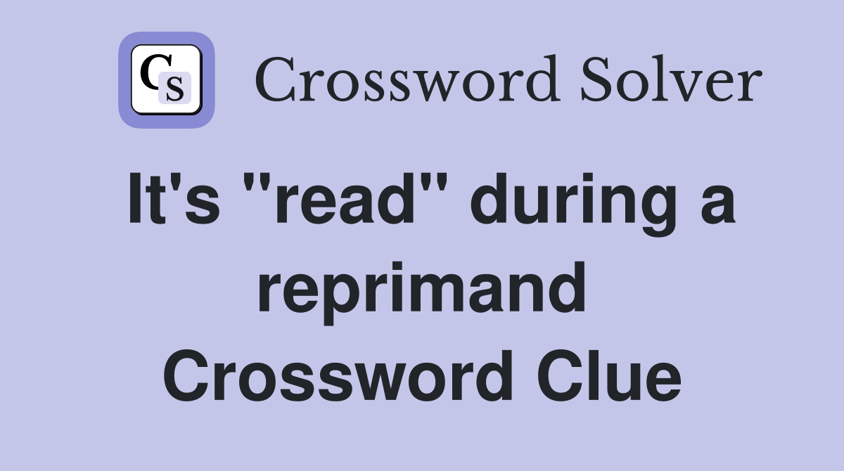It's "read" during a reprimand Crossword Clue