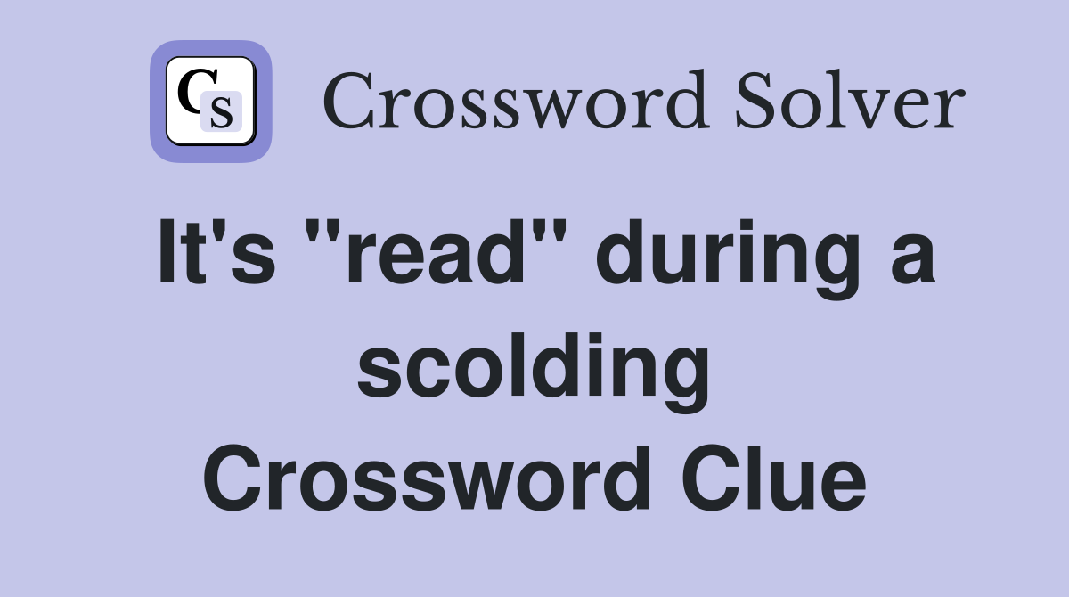 It's "read" during a scolding Crossword Clue
