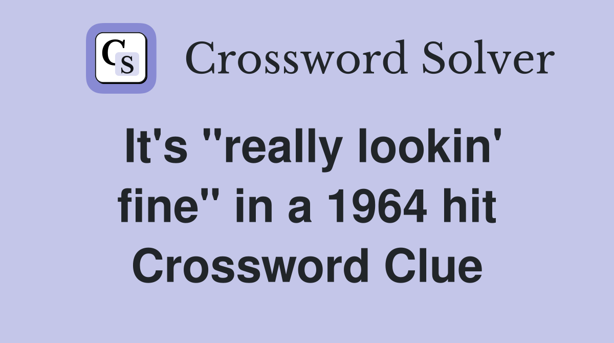 It's "really lookin' fine" in a 1964 hit Crossword Clue