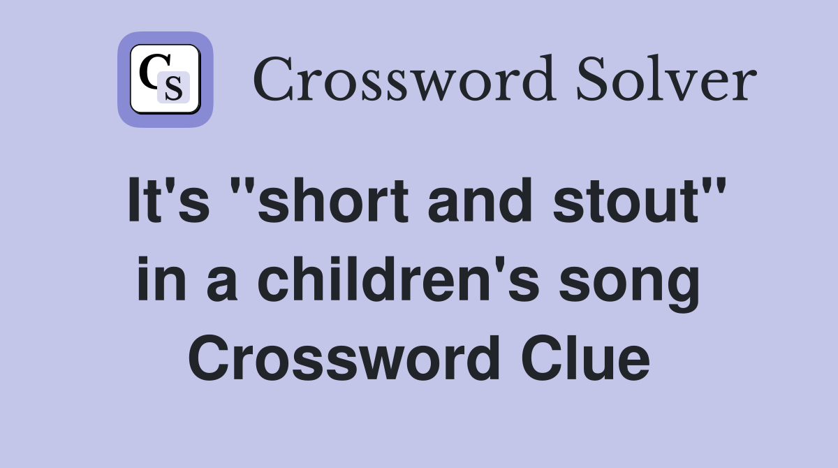 It's "short and stout" in a children's song Crossword Clue