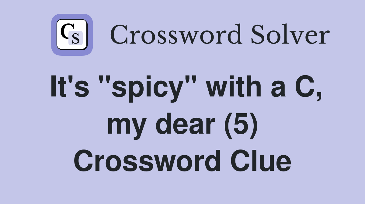 It's "spicy" with a C, my dear (5) Crossword Clue