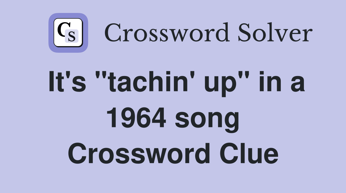 It's "tachin' up" in a 1964 song Crossword Clue