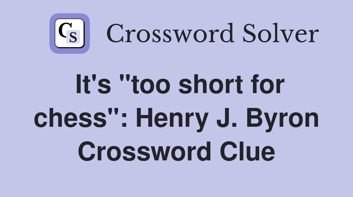 It's "too short for chess": Henry J. Byron Crossword Clue