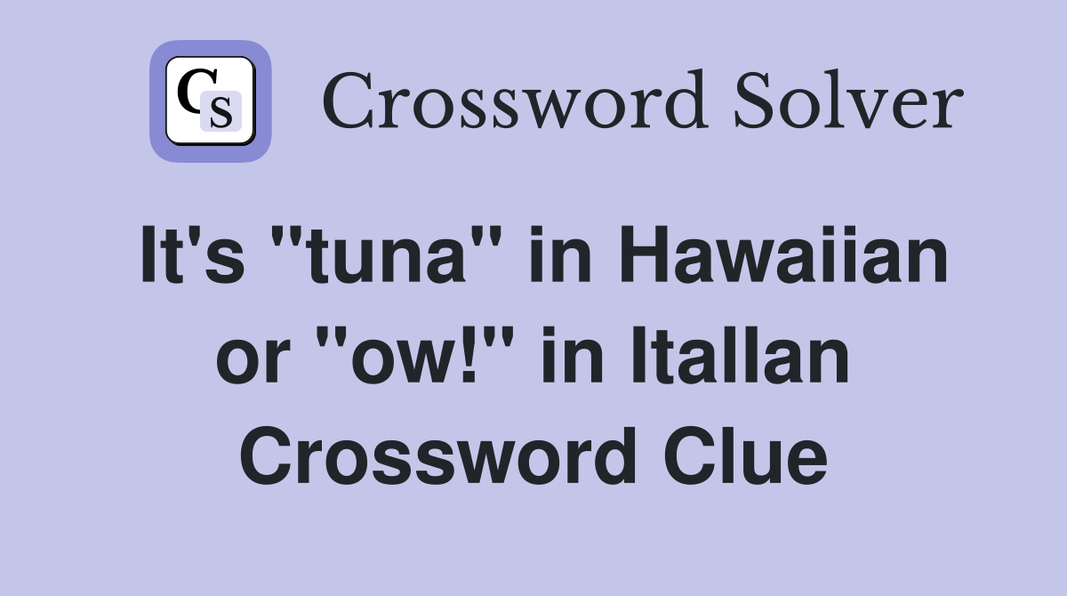 It's "tuna" in Hawaiian or "ow!" in ItalIan Crossword Clue