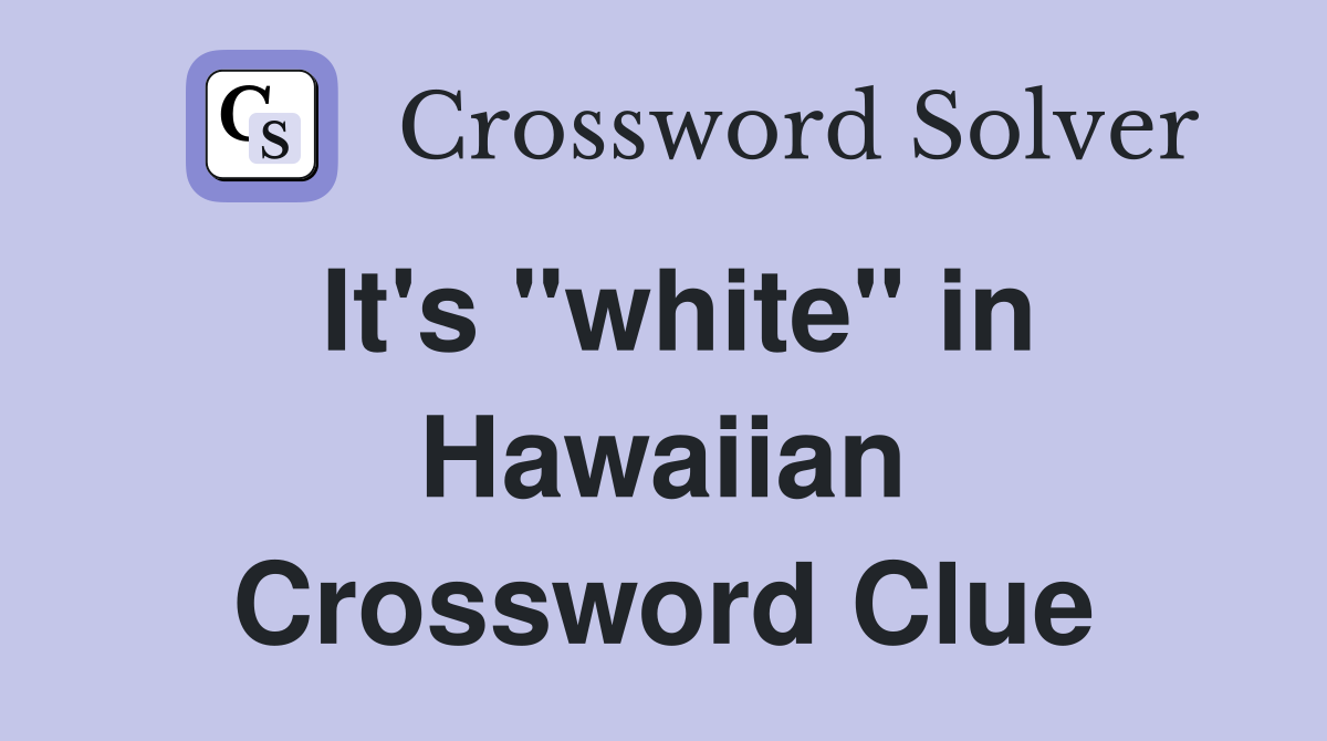 It's "white" in Hawaiian Crossword Clue