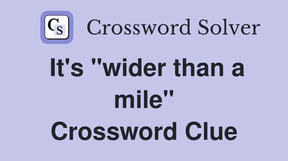 It's "wider than a mile" Crossword Clue