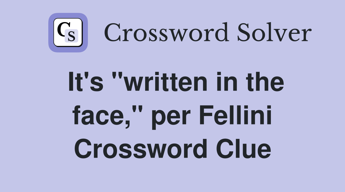 It's "written in the face," per Fellini Crossword Clue