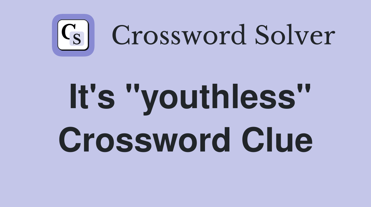 It's "youthless" Crossword Clue