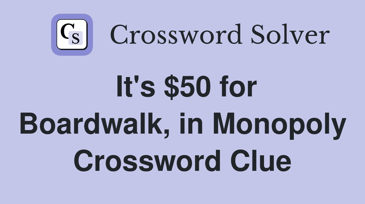 It's $50 for Boardwalk, in Monopoly Crossword Clue