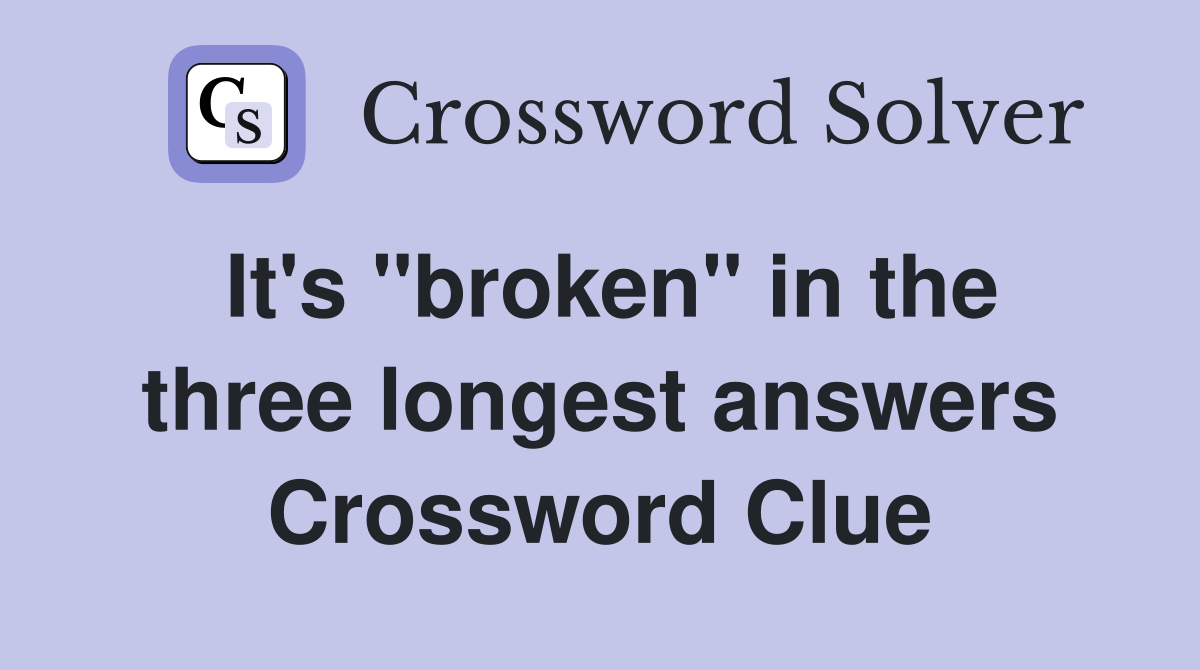 It's ''broken'' in the three longest answers Crossword Clue
