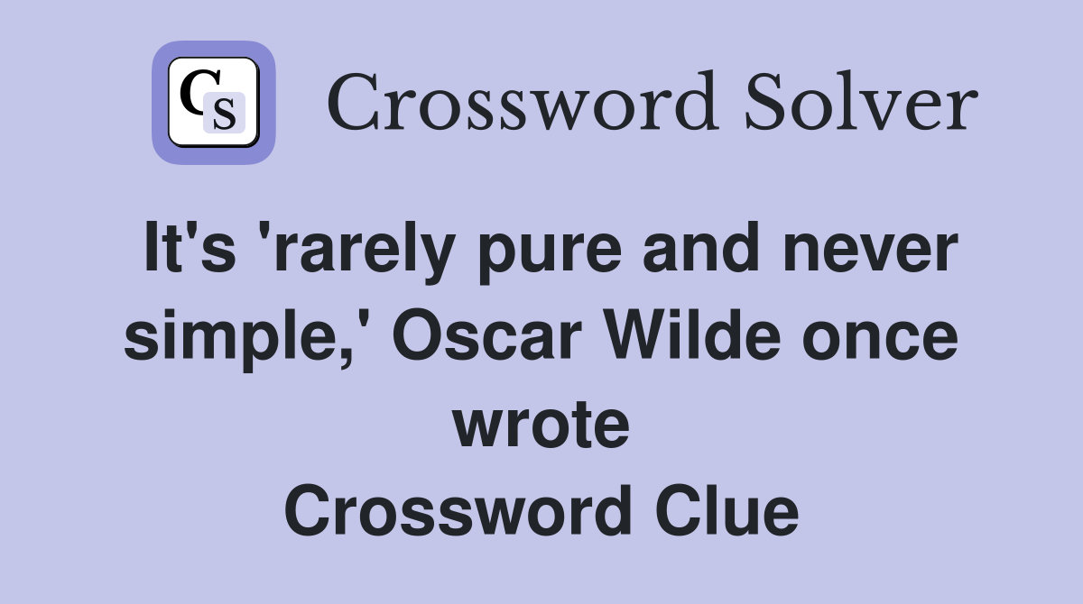 It's 'rarely pure and never simple,' Oscar Wilde once wrote Crossword Clue