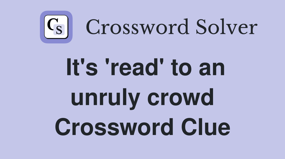 It's 'read' to an unruly crowd Crossword Clue