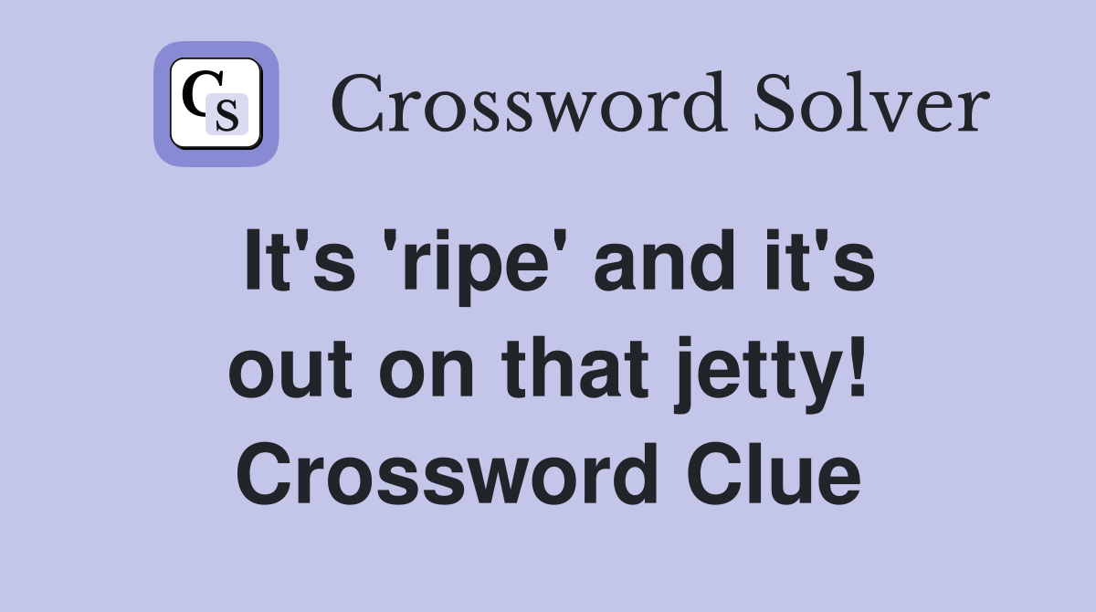 It's 'ripe' and it's out on that jetty! Crossword Clue